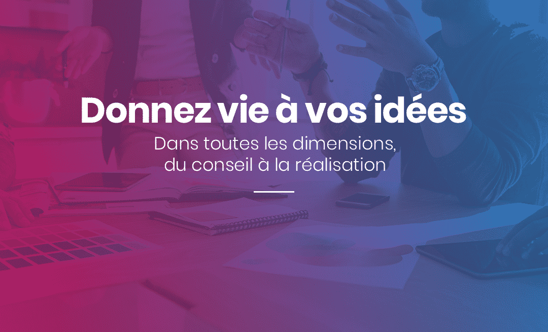 Donnez vie à vos idées dans touts les dimensions du conseil à la réalisation